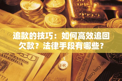 北京追款的技巧：如何高效追回欠款？法律手段有哪些？