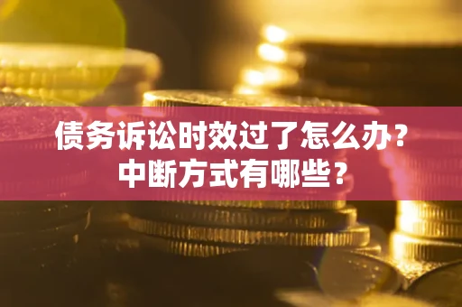 北京债务诉讼时效过了怎么办？中断方式有哪些？