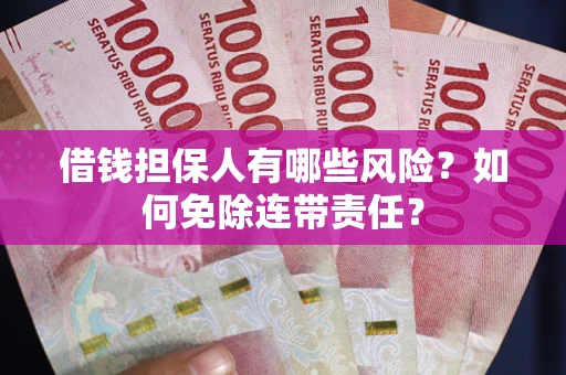 北京借钱担保人有哪些风险？如何免除连带责任？