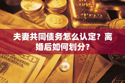 北京夫妻共同债务怎么认定？离婚后如何划分？
