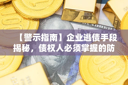 北京【警示指南】企业逃债手段揭秘，债权人必须掌握的防坑宝典