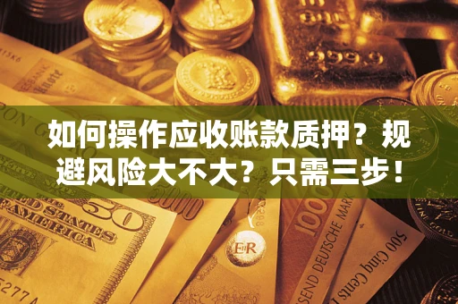 北京如何操作应收账款质押？规避风险大不大？只需三步！