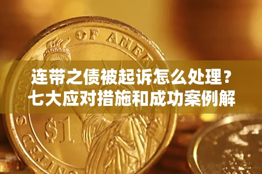 北京连带之债被起诉怎么处理？七大应对措施和成功案例解析