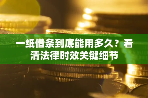 北京一纸借条到底能用多久？看清法律时效关键细节