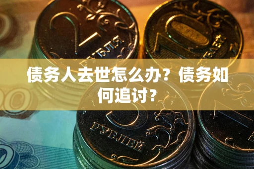 北京债务人去世怎么办？债务如何追讨？