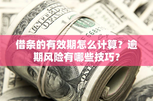 北京借条的有效期怎么计算？逾期风险有哪些技巧？