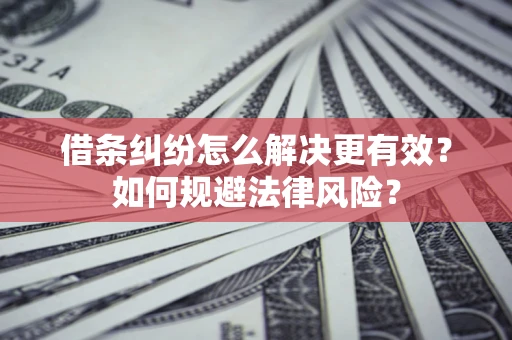 北京借条纠纷怎么解决更有效？如何规避法律风险？