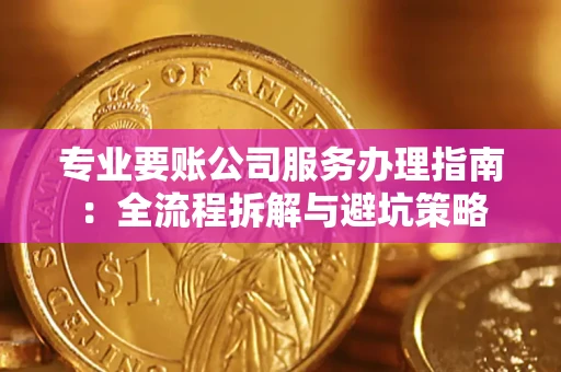 北京专业要账公司服务办理指南：全流程拆解与避坑策略
