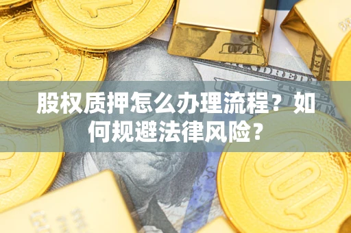 北京股权质押怎么办理流程？如何规避法律风险？