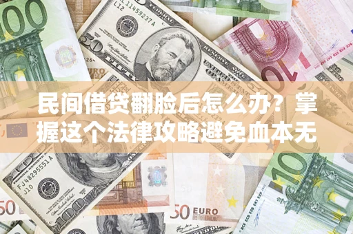 北京民间借贷翻脸后怎么办？掌握这个法律攻略避免血本无归