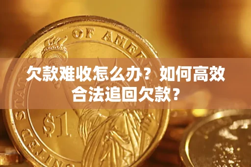 北京欠款难收怎么办？如何高效合法追回欠款？