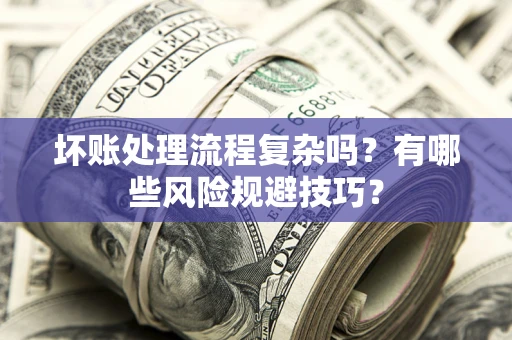 北京坏账处理流程复杂吗？有哪些风险规避技巧？