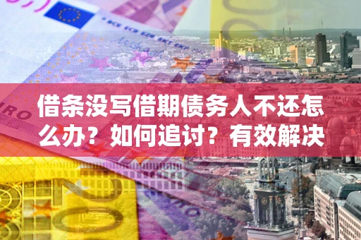 北京借条没写借期债务人不还怎么办？如何追讨？有效解决方案！
