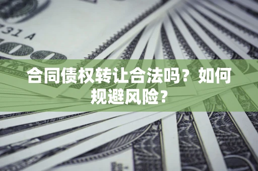 北京合同债权转让合法吗?如何规避风险? 北京合同债权转让合法吗?如何规避风险?