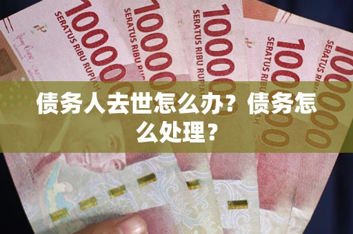 北京债务人去世怎么办？债务怎么处理？