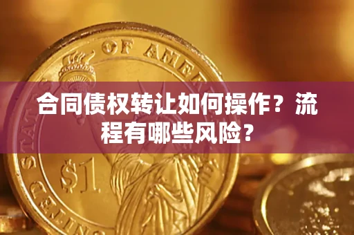 北京合同债权转让如何操作？流程有哪些风险？