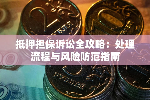 北京抵押担保诉讼全攻略：处理流程与风险防范指南