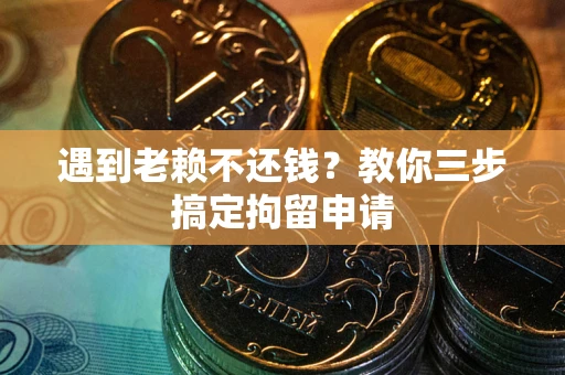 北京遇到老赖不还钱？教你三步搞定拘留申请