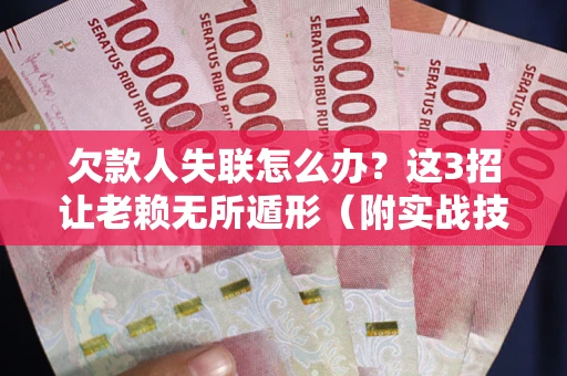 北京欠款人失联怎么办？这3招让老赖无所遁形（附实战技巧）