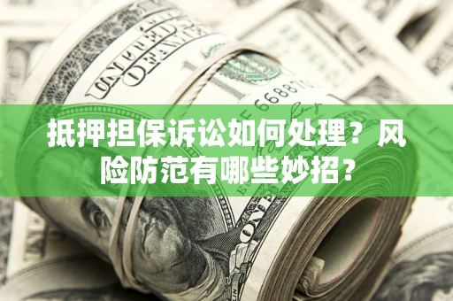 北京抵押担保诉讼如何处理？风险防范有哪些妙招？