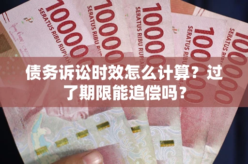 北京债务诉讼时效怎么计算？过了期限能追偿吗？