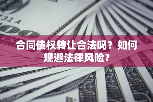 北京合同债权转让合法吗？如何规避法律风险？