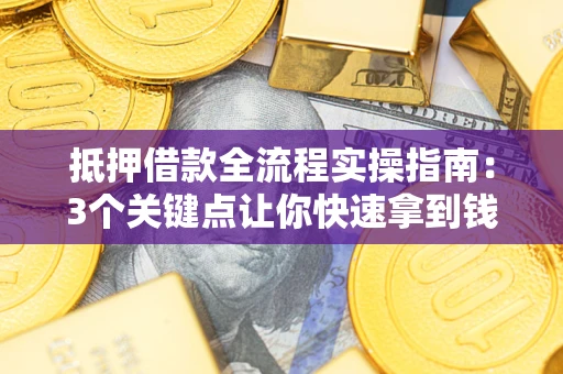 北京抵押借款全流程实操指南：3个关键点让你快速拿到钱