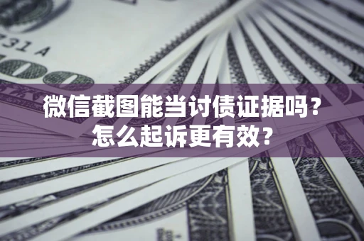 北京微信截图能当讨债证据吗？怎么起诉更有效？