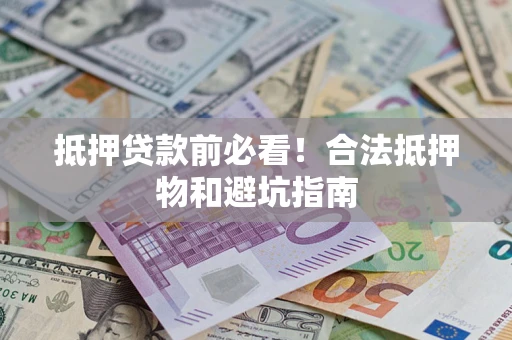 北京抵押贷款前必看！合法抵押物和避坑指南