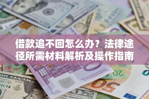 北京借款追不回怎么办?法律途径所需材料解析及操作指南 北京借款追不回怎么办?法律途径所需材料解析及操作指南