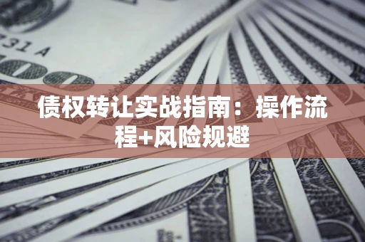 北京债权转让实战指南：操作流程+风险规避