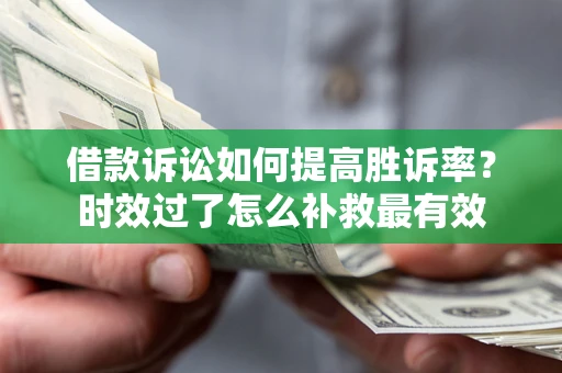 北京借款诉讼如何提高胜诉率？时效过了怎么补救最有效