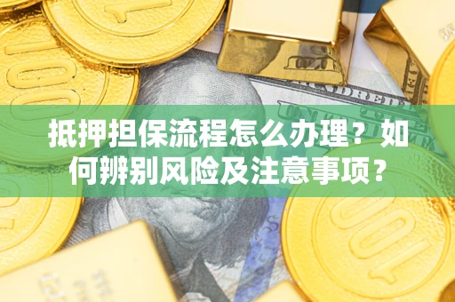 北京抵押担保流程怎么办理？如何辨别风险及注意事项？