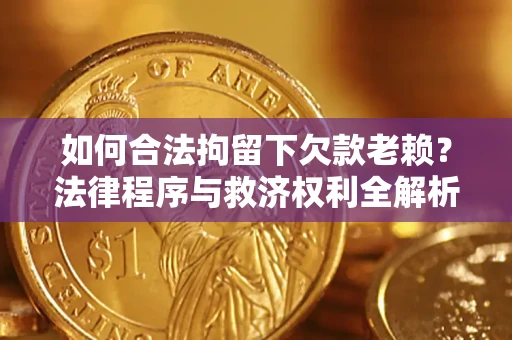 北京如何合法拘留下欠款老赖？法律程序与救济权利全解析
