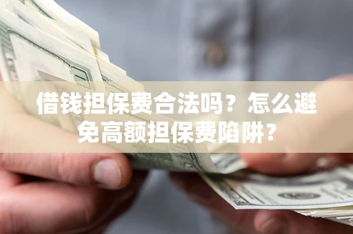 北京借钱担保费合法吗？怎么避免高额担保费陷阱？
