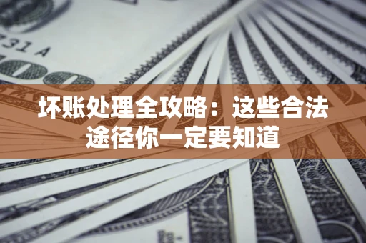 北京坏账处理全攻略：这些合法途径你一定要知道