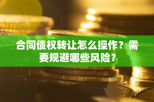 北京合同债权转让怎么操作？需要规避哪些风险？