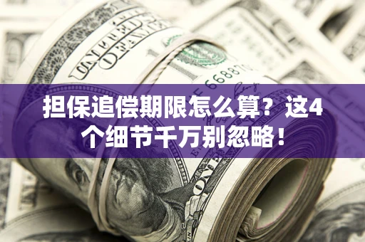 北京担保追偿期限怎么算?这4个细节千万别忽略! 北京担保追偿期限怎么算?这4个细节千万别忽略!