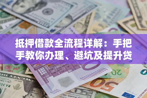 北京抵押借款全流程详解：手把手教你办理、避坑及提升贷款额度