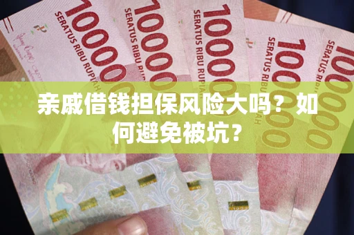 北京亲戚借钱担保风险大吗？如何避免被坑？