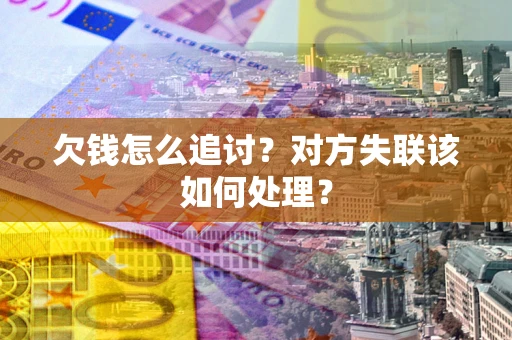 北京欠钱怎么追讨？对方失联该如何处理？