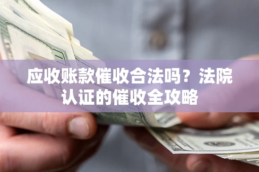 北京应收账款催收合法吗？法院认证的催收全攻略