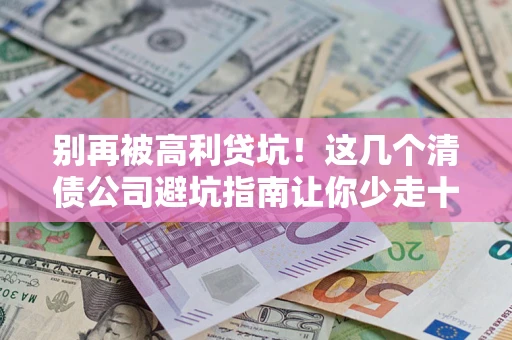 北京别再被高利贷坑！这几个清债公司避坑指南让你少走十年弯路