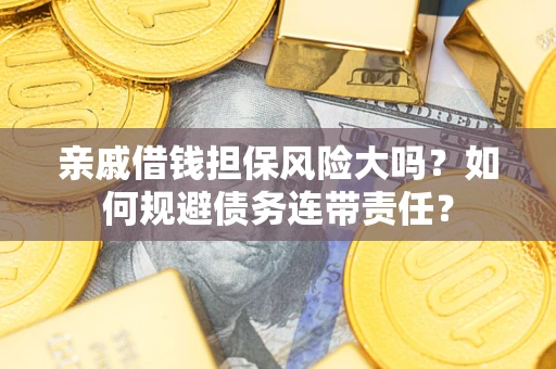 北京亲戚借钱担保风险大吗？如何规避债务连带责任？