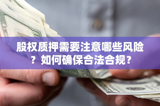 北京股权质押需要注意哪些风险？如何确保合法合规？