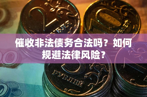 北京催收非法债务合法吗？如何规避法律风险？
