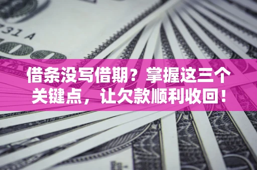 北京借条没写借期？掌握这三个关键点，让欠款顺利收回！