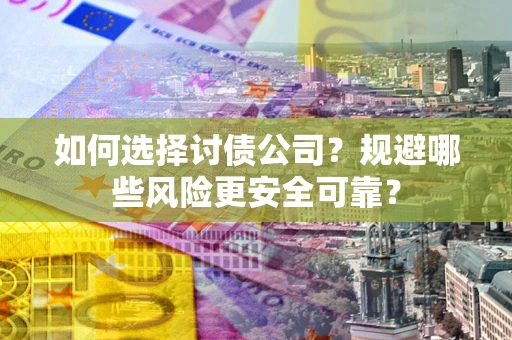 北京如何选择讨债公司？规避哪些风险更安全可靠？