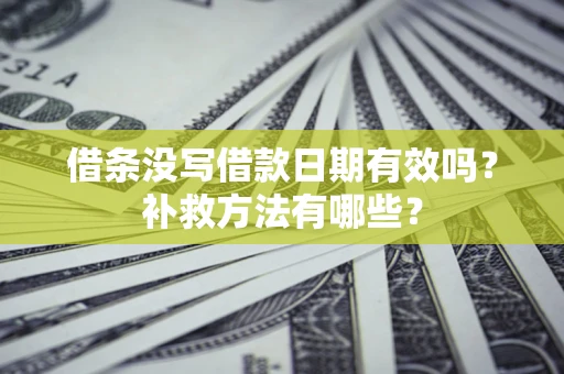 北京借条没写借款日期有效吗?补救方法有哪些? 北京借条没写借款日期有效吗?补救方法有哪些?