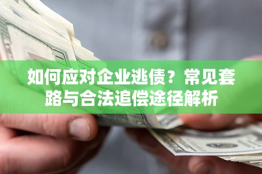 北京如何应对企业逃债？常见套路与合法追偿途径解析